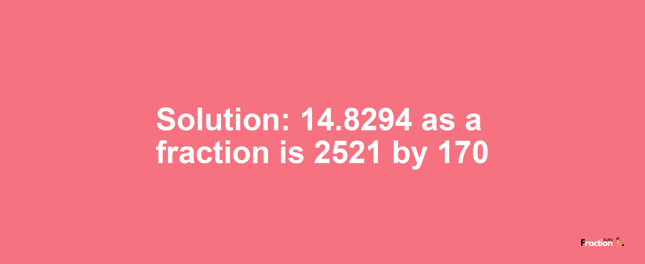 Solution:14.8294 as a fraction is 2521/170